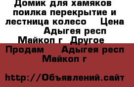 Домик для хамяков, поилка перекрытие и лестница,колесо, › Цена ­ 700 - Адыгея респ., Майкоп г. Другое » Продам   . Адыгея респ.,Майкоп г.